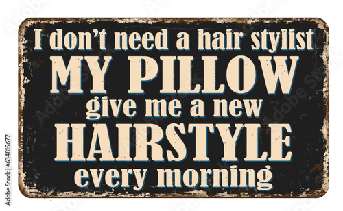 I don't need a hair stylist, my pillow gives me a new hairstyle every morning vintage rusty metal sign