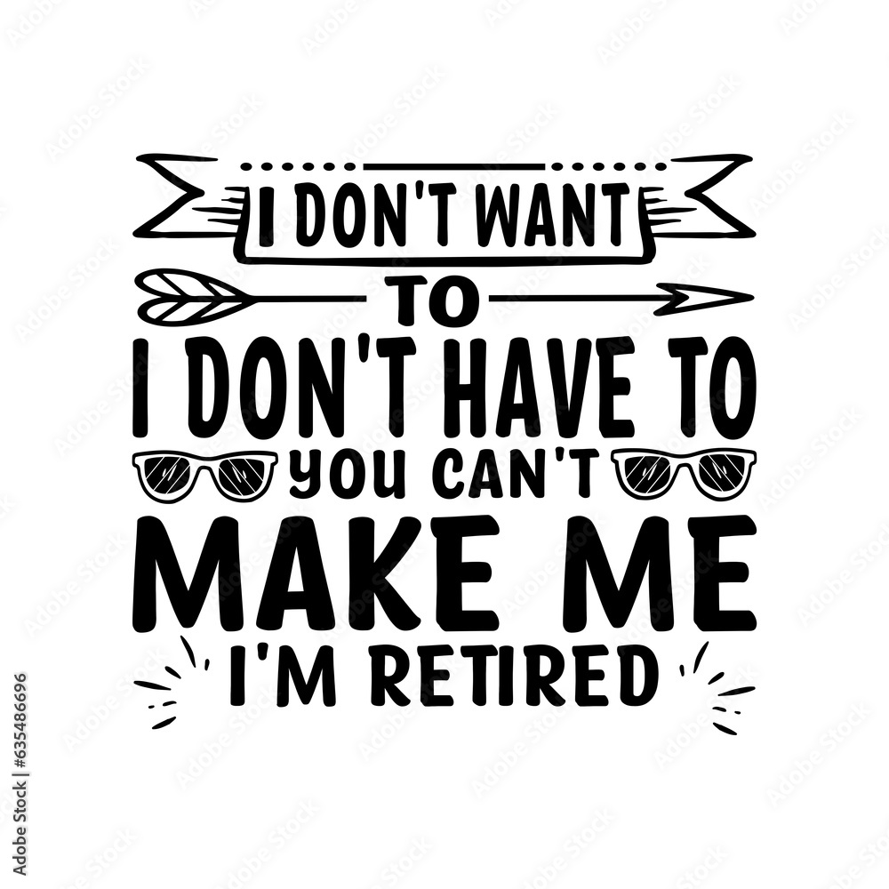 Obraz premium I Don’t Want To Don’t Have To You Can’t Make Me I’m Retired - Retirement SVG Design, Hand drawn lettering phrase isolated on white background, typography t shirt design, eps, Files for Cutting 