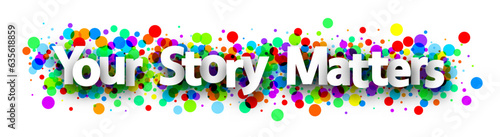 Your story matters sign over colorful round dots confetti background.
