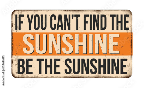 If you can t find the sunshine be the sunshine vintage rusty metal sign