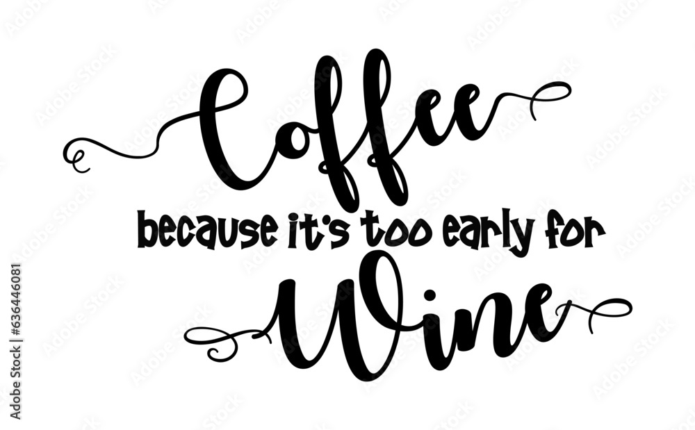 Coffee because it's too early for wine black fancy calligraphy text on white background Coffee because it's too early for wine black fancy calligraphy text on white background
