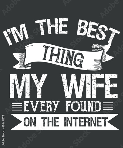 I'm The Best Thing My Wife Ever Found On The Internet Funny T-Shirt design vector, internet funny t-shirt, wedding anniversary, husband dad father grandpa son, baby daddy, christmas present, father's 