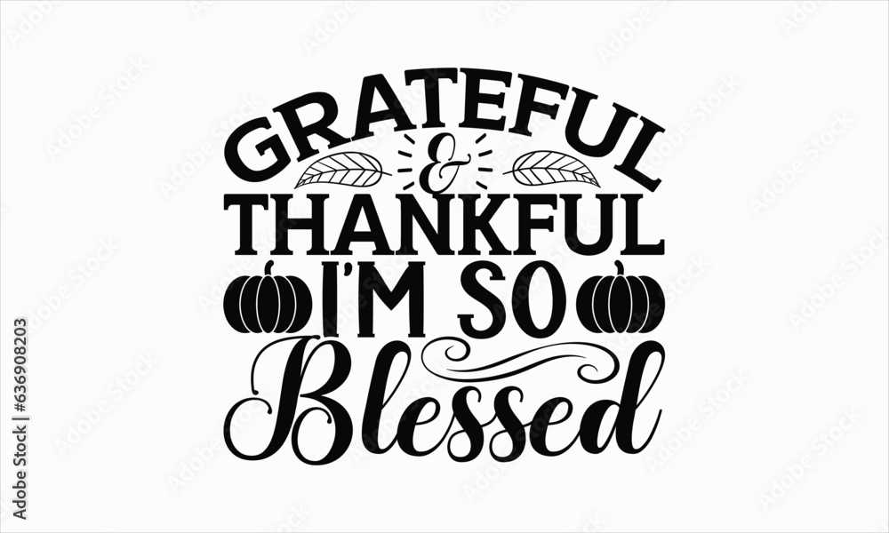 Grateful & Thankful I’m So Blessed - Thanksgiving T-shirt SVG Design, Handmade calligraphy vector illustration, Isolated on white background, Vector EPS Editable Files, For prints on bags, posters.