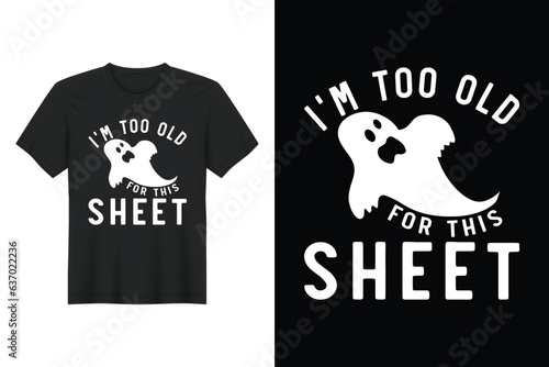 I’m Too Old For This Sheet, Halloween T Shirt Design