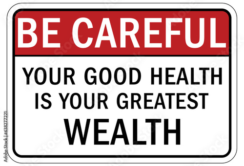 Be careful warning sign and labels your good health is your greatest wealth