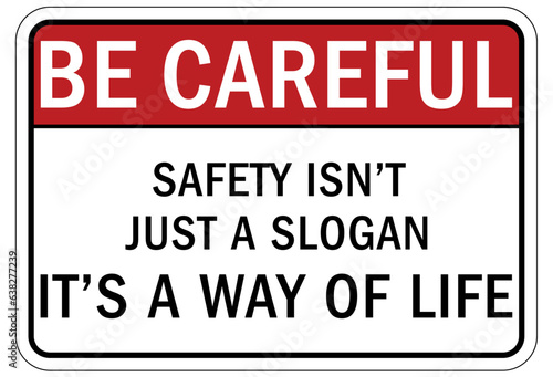 Be careful warning sign and labels safety isn't just a slogan, it's a way of life