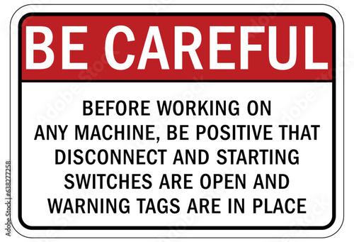 Be careful warning sign and labels before working on any machine  be positive that disconnect and starting switches are open and warning tags are in place