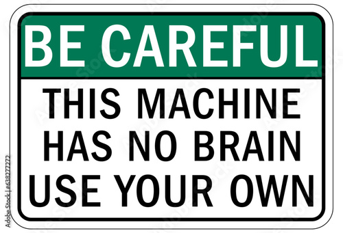 Be careful warning sign and labels this machine has no brain, use your own
