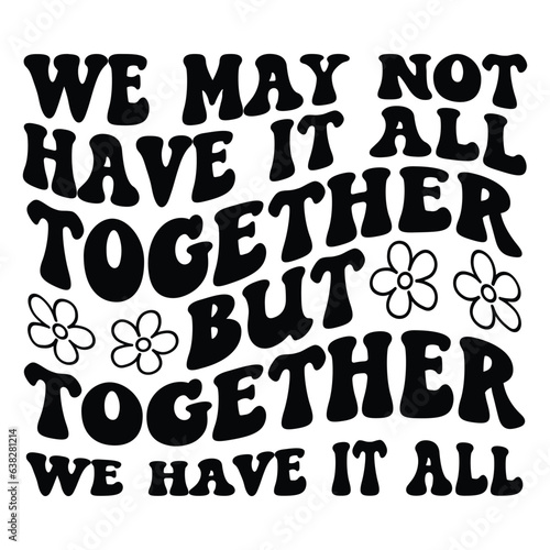 We may not have it all together  but together we have it all Retro SVG