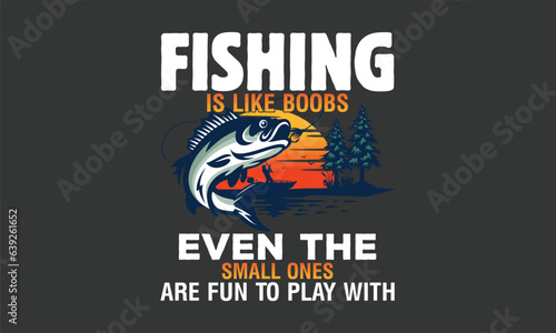 Fishing is like boobs even the small ones are fun to play with Fishing T shirt Template