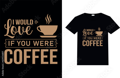 I WOULD LOVE IF YOU WERE COFFEE, Coffee T-shirt Design.