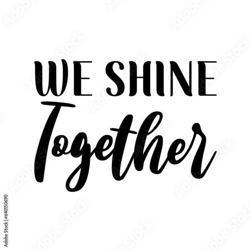 we shine together black lettering quote