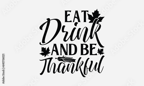 Eat Drink And Be Thankful - Thanksgiving T-shirt design, Vector typography for posters, stickers, Cutting Cricut and Silhouette, svg file, banner, card Templet, flyer and mug.