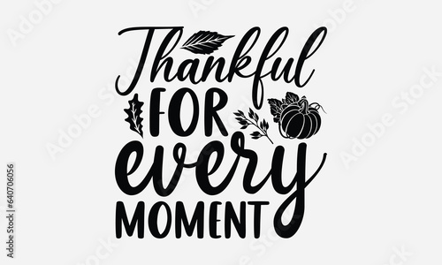 Thankful For Every Moment - Thanksgiving T-shirt design, Vector typography for posters, stickers, Cutting Cricut and Silhouette, svg file, banner, card Templet, flyer and mug.