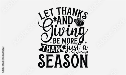 Let Thanks And Giving Be More Than Just A Season - Thanksgiving T-shirt design, Vector typography for posters, stickers, Cutting Cricut and Silhouette, svg file, banner, card Templet, flyer and mug.