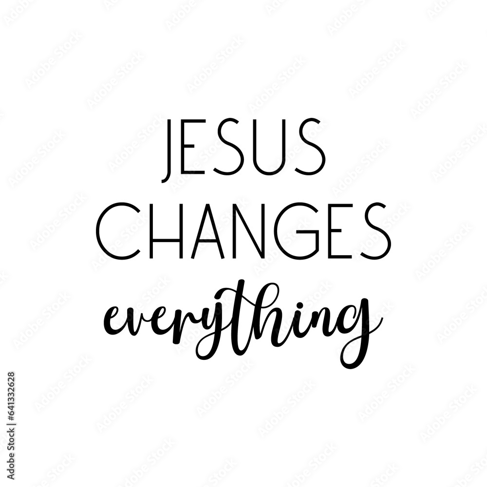 Jesus changes everything PNG, Christian Motivational Quote, Religious Faith saying, Christian Print Art