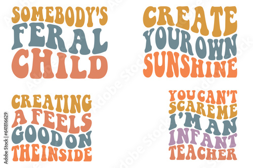 Somebody's Feral Child, Create Your Own Sunshine, Creating A Feels Good On The Inside, You can't scare me I'm an Infant Teacher retro wavy SVG bundle T-shirt designs