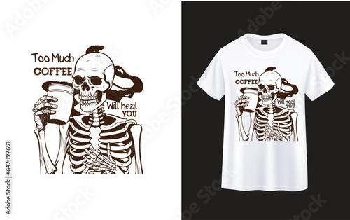 Too Much Coffee Will Heal You ,skeleton with coffee t-shirt design