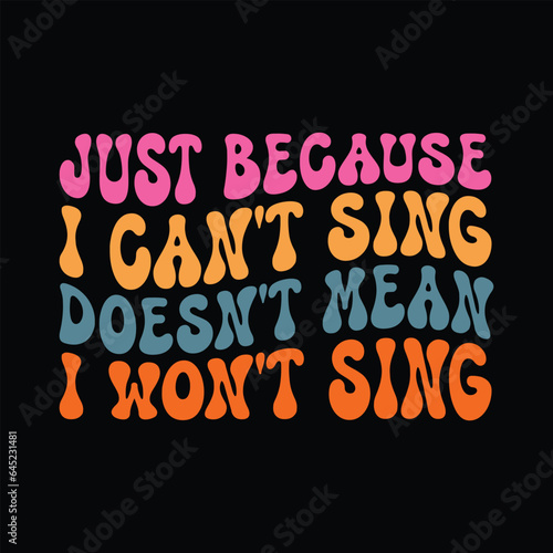 Just Because I Can't Sing Doesn't Mean I Won't sing