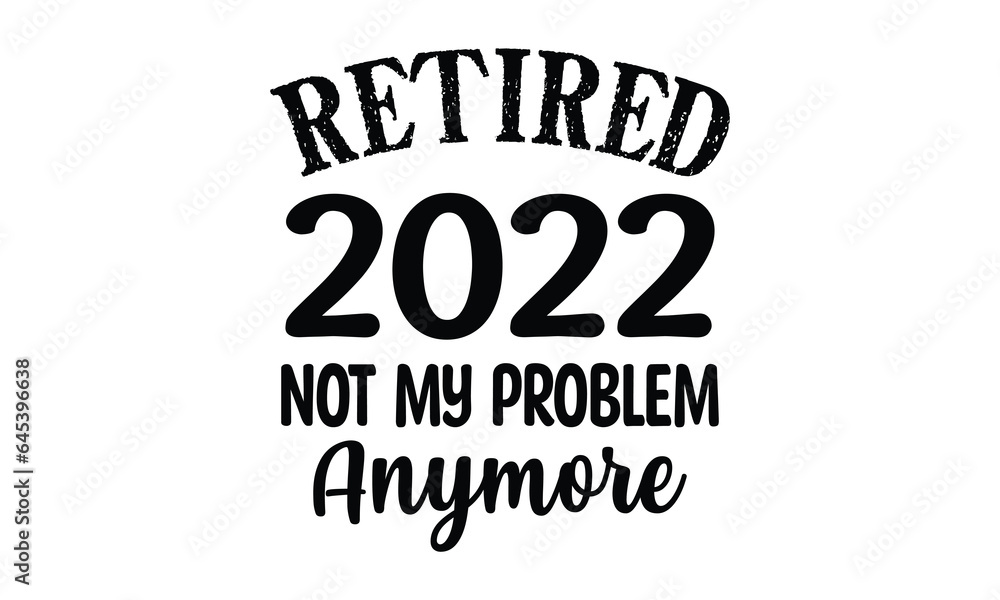 Retired 2022 not my problem anymore t-shirt design.