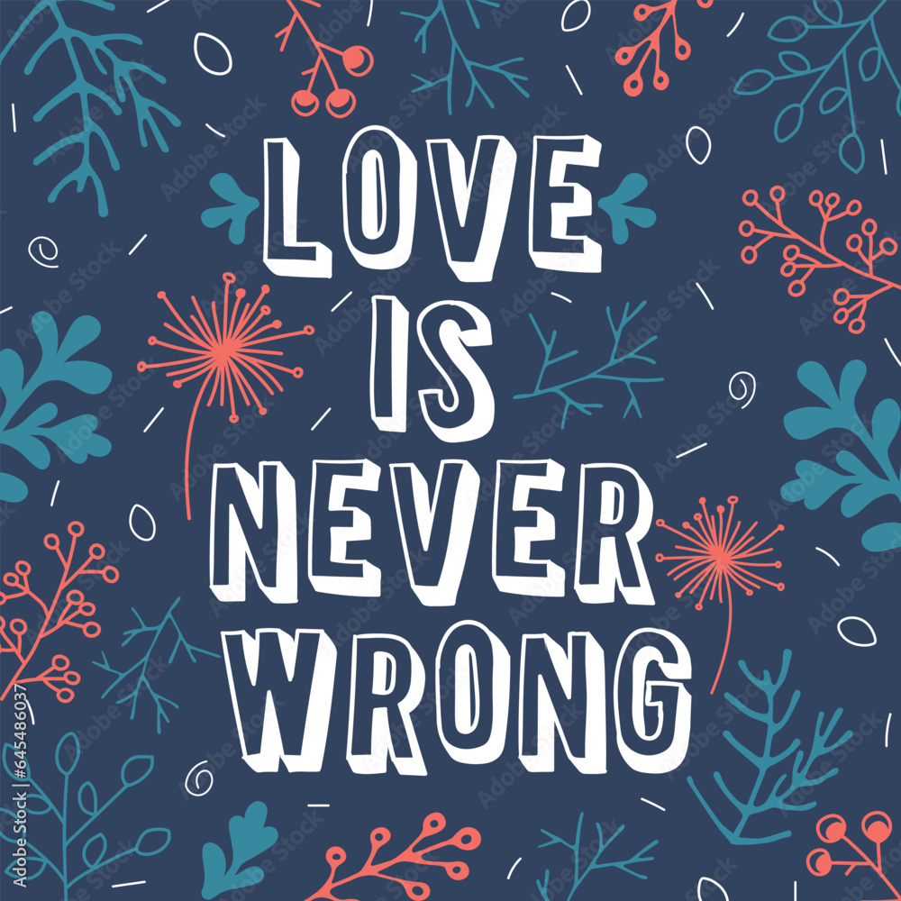 Love is never wrong poster. Inspiration psychological quote. White lettering and colored floral elements on dark background.  Modern calligraphy text vector illustration.