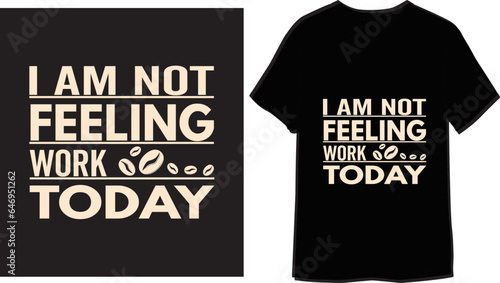 I am not feeling work today Typography T-shirt Design

