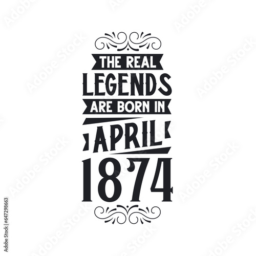 Born in April 1874 Retro Vintage Birthday, real legend are born in April 1874