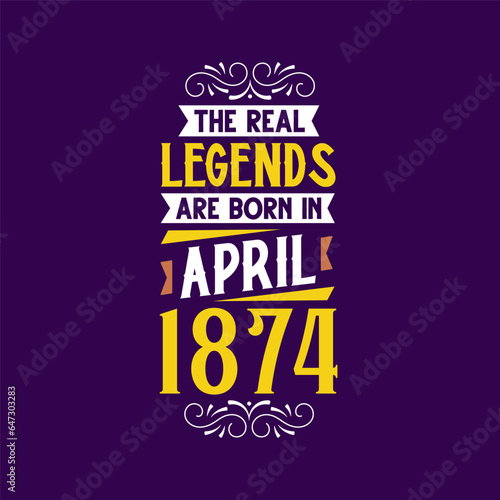 The real legend are born in April 1874. Born in April 1874 Retro Vintage Birthday