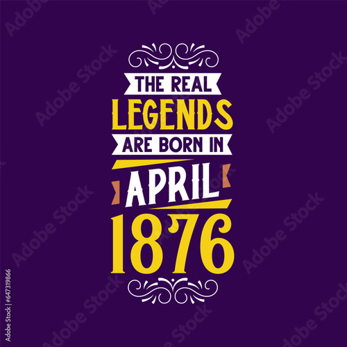 The real legend are born in April 1876. Born in April 1876 Retro Vintage Birthday