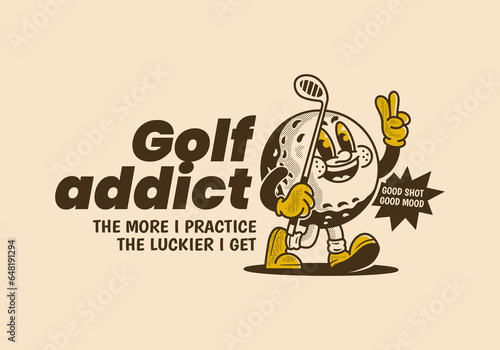 Golf addict. The more I practice, the luckier I get. Mascot character illustration of golf ball holding a golf stick