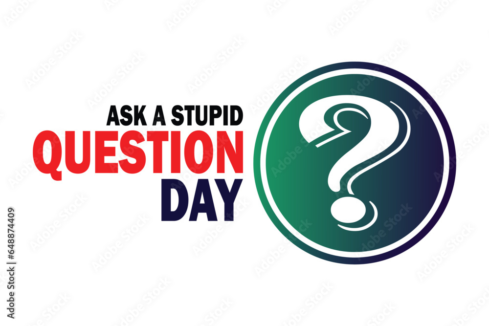 Ask A Stupid Question Day. Vector illustration. Suitable for greeting card, poster and banner. Ask A Stupid Question Day. Vector illustration. Suitable for greeting card, poster and banner.