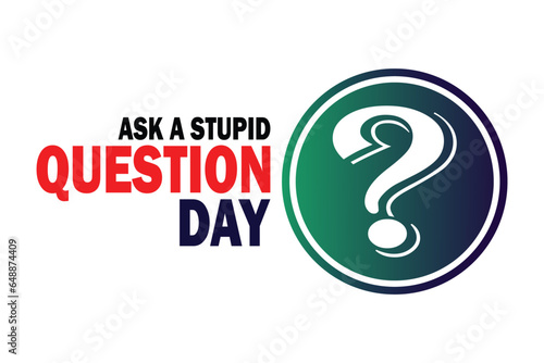 Ask A Stupid Question Day. Vector illustration. Suitable for greeting card, poster and banner.