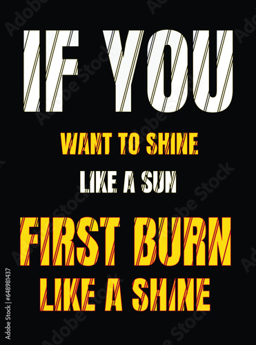 IF YOU WANT TO SHINE LIKE TO SUN FIRST BURN LIKE A SUN MOTIVATIONAL POSTER or TSHIRT DESIGN
