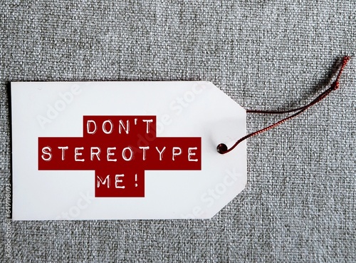 White tag with red text message - Don\'t stereotype me! -  to stop stereotypes or generalization about how a group of people behaves, unfair and untrue belief about others