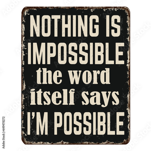 Nothing is impossible, the word itself says i'm possible vintage rusty metal sign
