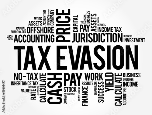 Tax Evasion is an illegal attempt to defeat the imposition of taxes by individuals, corporations, trusts, word cloud concept background