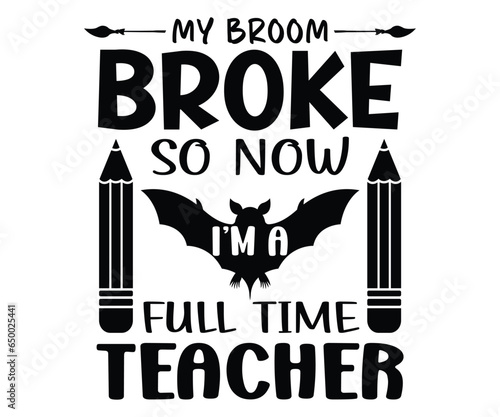 My Broom Broke So Now I’m A Full Time Teacher SVG, Halloween T-Shirt, Halloween Vector, Halloween Quote, Pumpkin SVG, Sarcastic, Cut File For Cricut And Silhouette, Hocus Pocus, October T-shirt