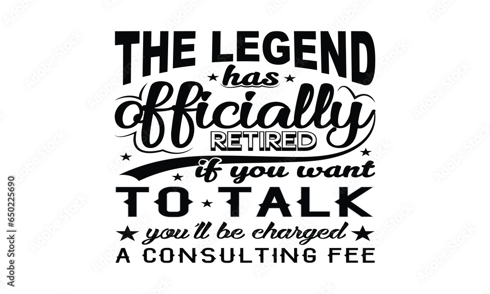 The Legend Has Officially Retired If You Want To Talk You'll Be Charged A Consulting Fee Vector and Clip Art