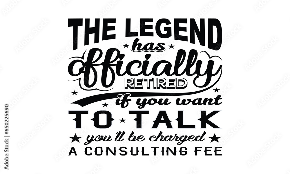 The Legend Has Officially Retired If You Want To Talk You'll Be Charged A Consulting Fee Vector and Clip Art The Legend Has Officially Retired If You Want To Talk You'll Be Charged A Consulting Fee Vector and Clip Art