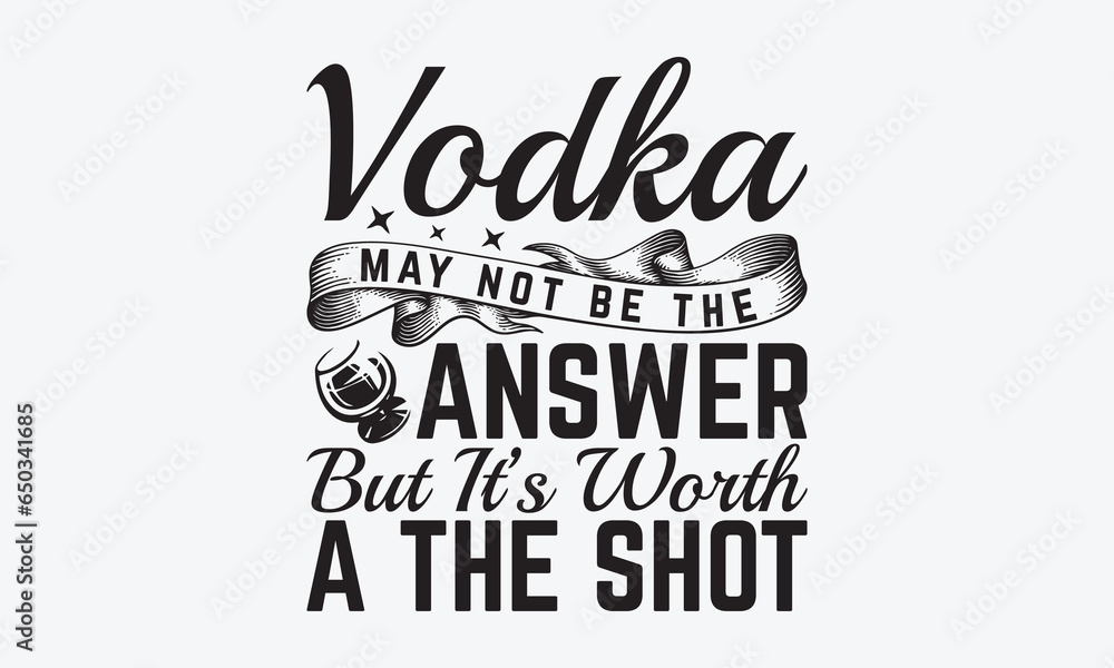 Vodka May Not Be The Answer But It’s Worth A The Shot Alcohol TShirt