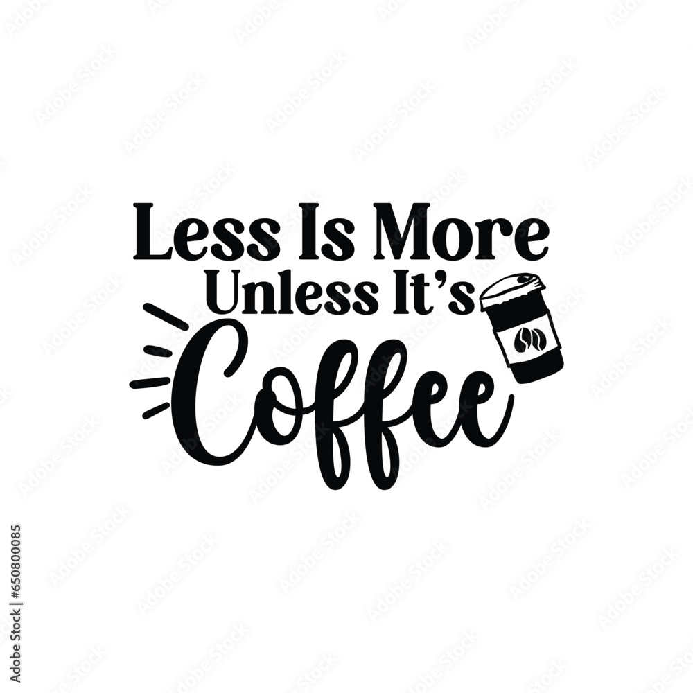 less is more unless it's coffee