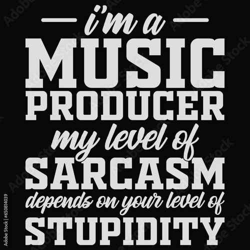 I'm A Music Producer My Level Of Sarcasm Depends On Your Level Of Stupidity Music T-shirt Design