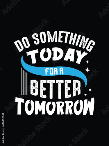 Do something to day for a better tomorrow typography   motivational   inspirational quotes t-shirt design.