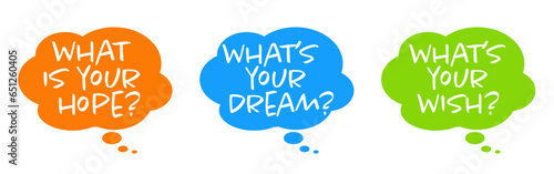 What's your dream?, what is your hope?,  what's your wish?