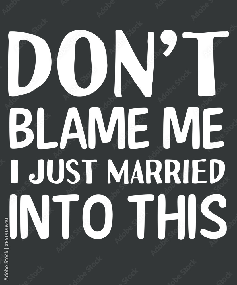 Don't Blame Me I Just Married Into This Shirt Funny Saying T-Shirt design vector, blame, married, tees, t-shirt, funny, sarcastic, marry, crazy