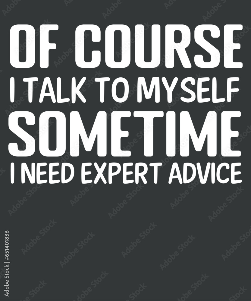 Of course I Talk To Myself sometime i need expert advice T-shirt design vector Of course I Talk To Myself sometime i need expert advice T-shirt design vector