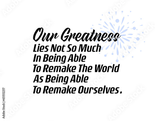 Our Greatness Lies Not So Much In Being Able To Remake The World As Being Able To Remake Ourself. Positive, Inspirational and Motivational Quotes Vector. Suitable For All Needs Both Digital and Print.