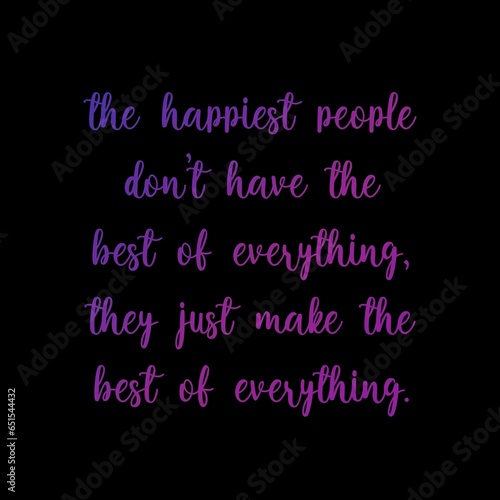 A motivational quote, "THE HAPPIEST PEOPLE DON’T HAVE THE BEST OF EVERYTHING, THEY JUST MAKE THE BEST OF EVERYTHING” written on gradient colours typography background. Amazing and powerful words.