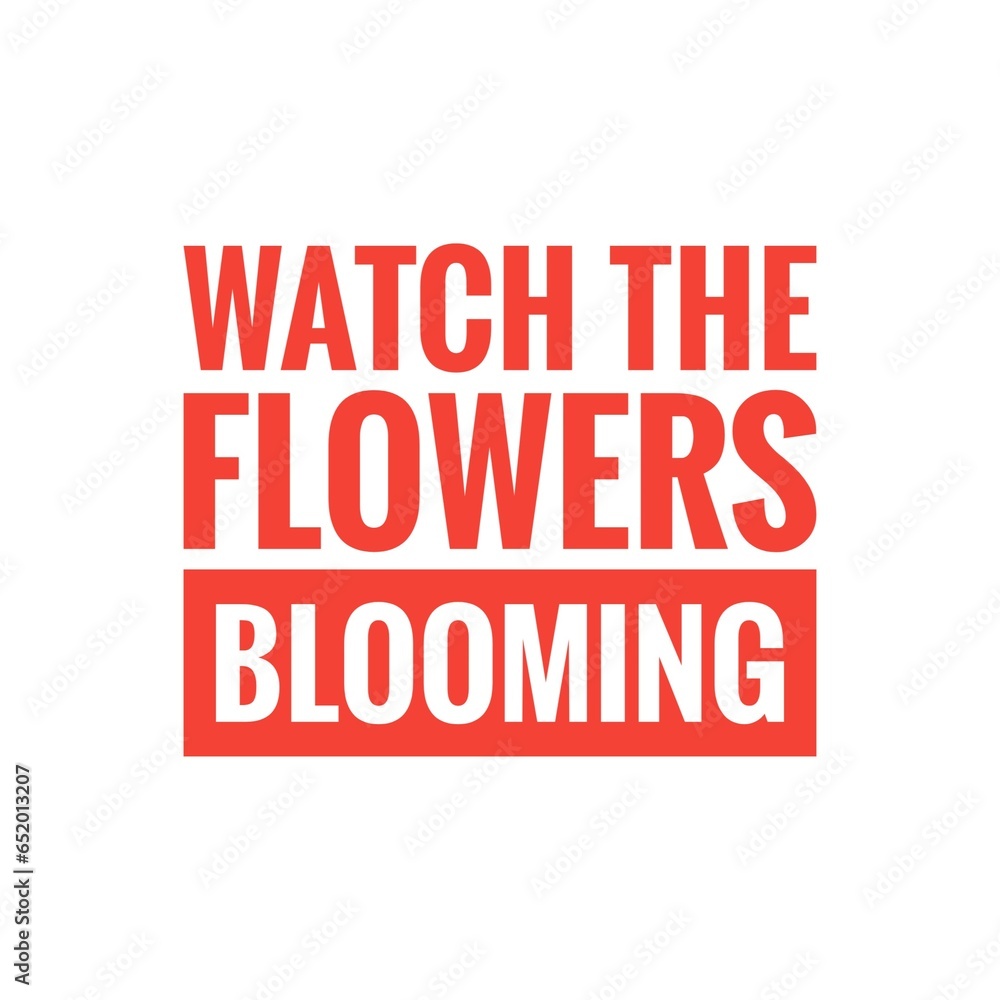 ''Watch the flowers blooming'' Quote Illustration ''Watch the flowers blooming'' Quote Illustration