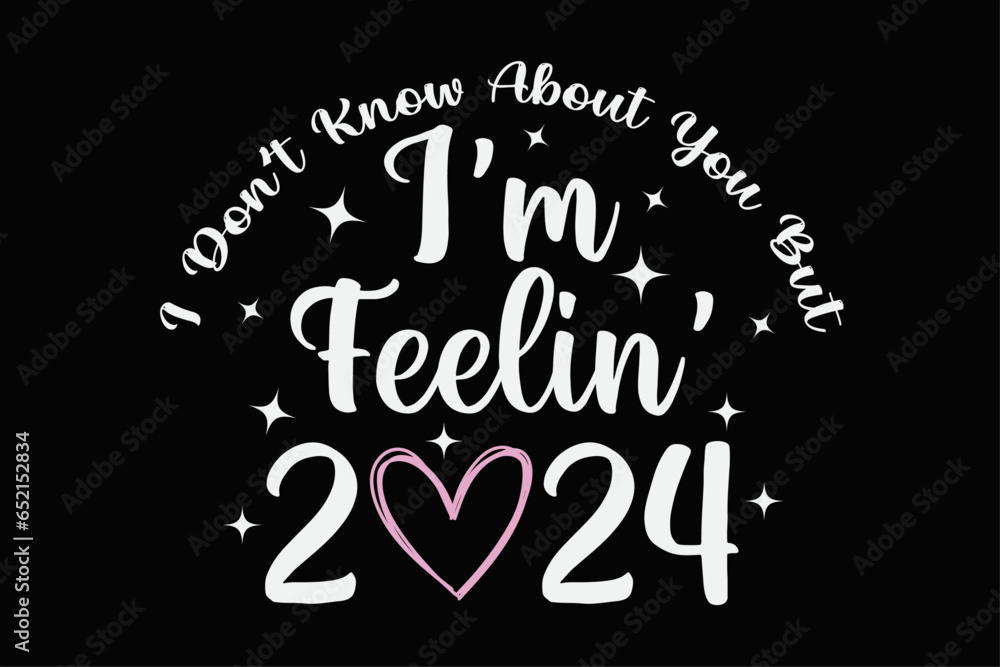 I don't know about you but I'm feelin 2024 Funny Happy New Year 2024 T-Shirt Design I don't know about you but I'm feelin 2024 Funny Happy New Year 2024 T-Shirt Design